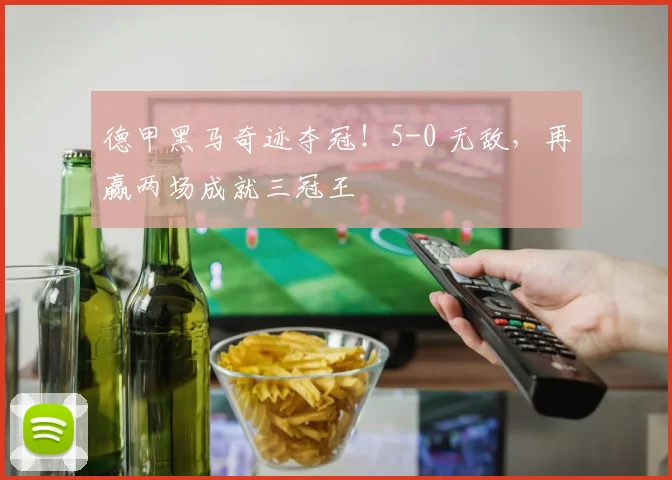 德甲黑马奇迹夺冠！5-0 无敌，再赢两场成就三冠王