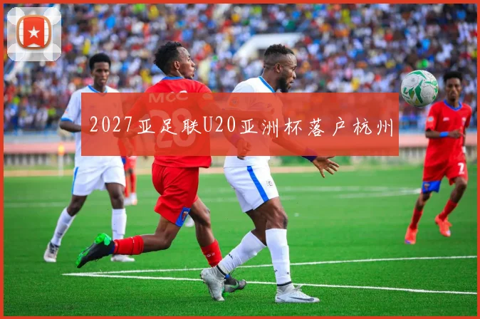 2027亚足联U20亚洲杯落户杭州