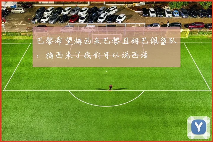 巴黎希望梅西来巴黎且姆巴佩留队，梅西来了我们可以说西语