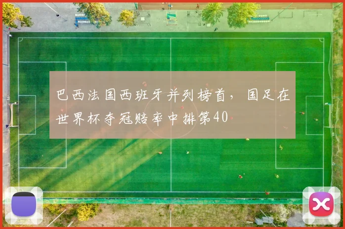 巴西法国西班牙并列榜首，国足在世界杯夺冠赔率中排第40