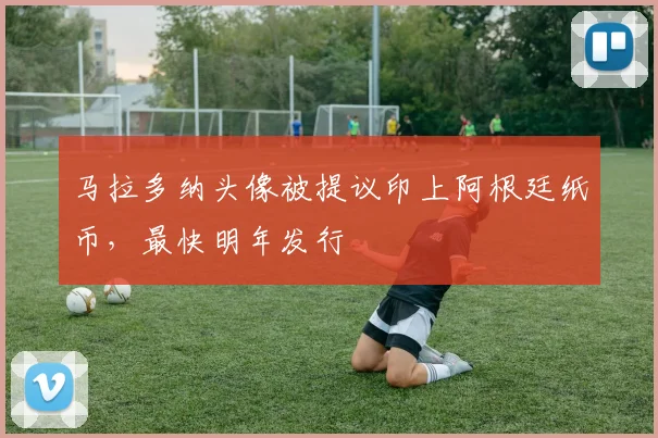 马拉多纳头像被提议印上阿根廷纸币，最快明年发行