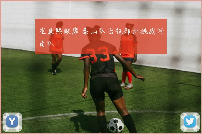 崔康熙缺席 泰山队出征郑州挑战河南队