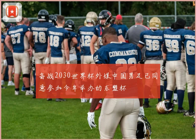备战2030世界杯外媒中国男足已同意参加今年举办的东盟杯