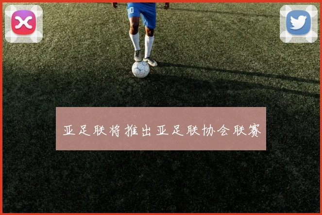 亚足联将推出亚足联协会联赛