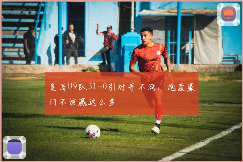 皇马U9队31-0引对手不满，炮轰豪门不该赢这么多