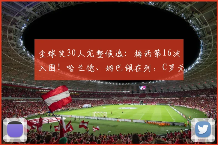 金球奖30人完整候选：梅西第16次入围！哈兰德、姆巴佩在列，C罗无缘